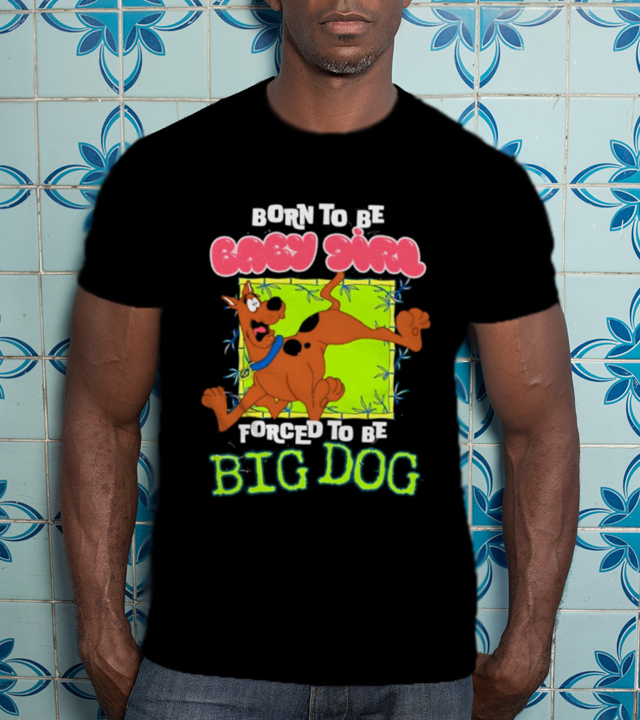 Born To Be Baby Girl Forced To Be Big Dog Scooby Doo T-Shirt