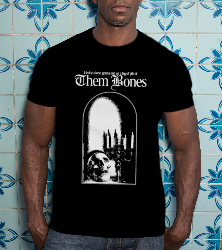 Them Bones I Feel So Alone Gonna End Up A Big Ol' Pile Of Them Bones Alice In Chains T-Shirt
