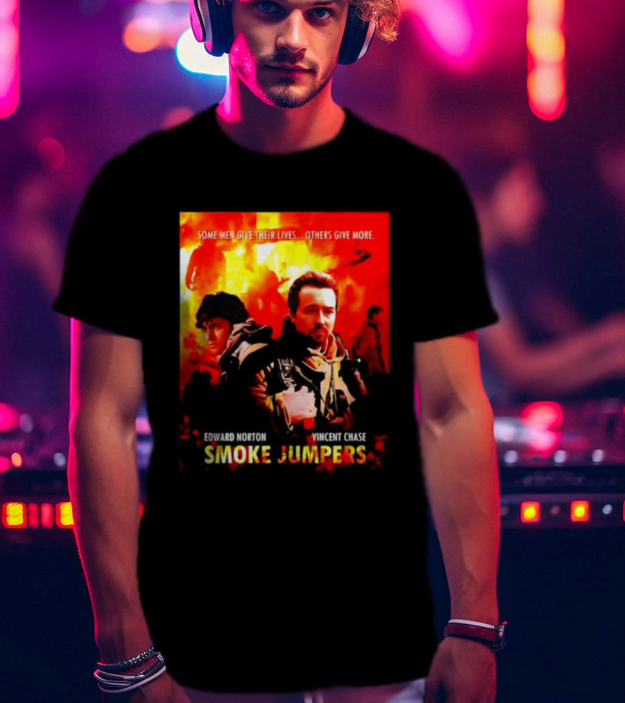 Some Men Give Their Lives Others Give More Smoke Jumpers Edward Norton Vincent Chase T-Shirt