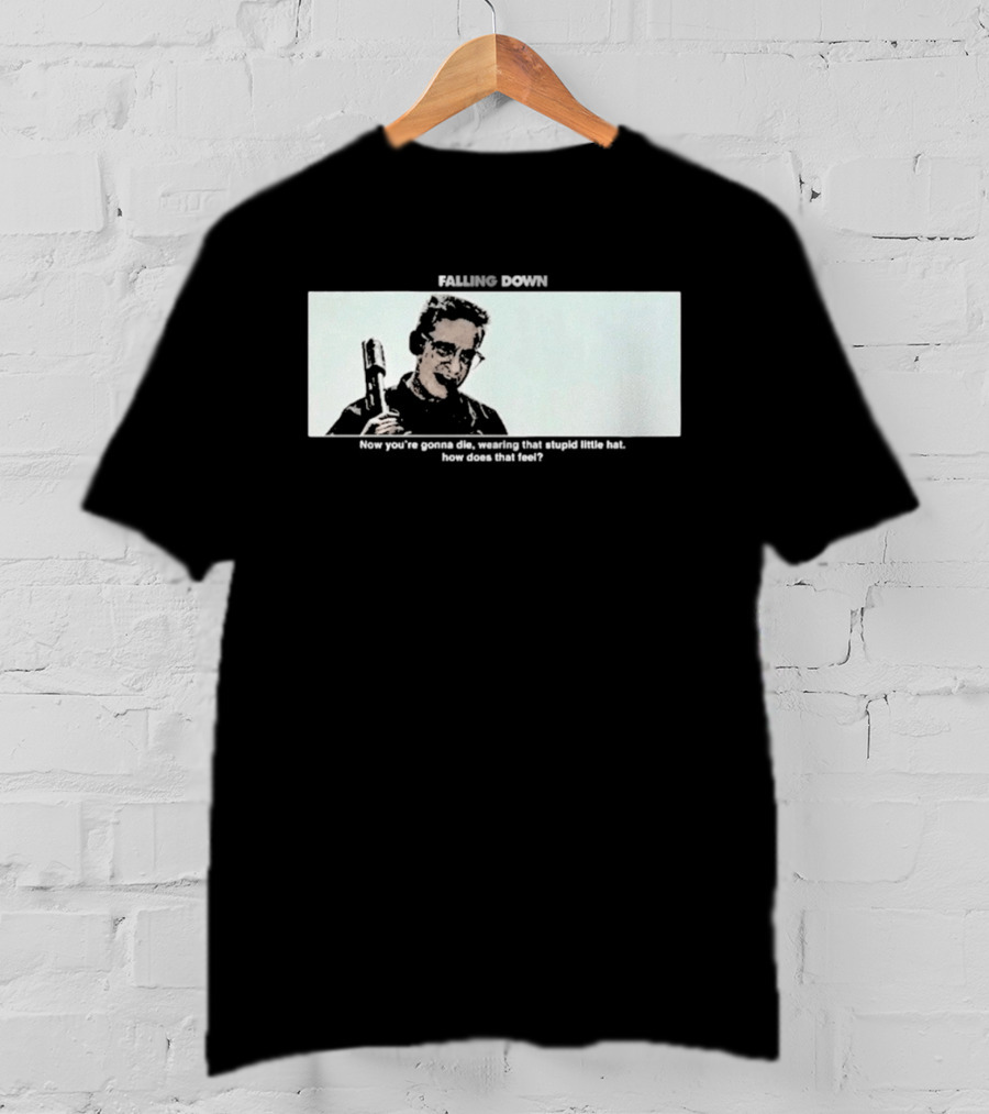 Falling Down Now You're Gonna Die Wearing That Stupid Little Hat How Does That Feel T-Shirt