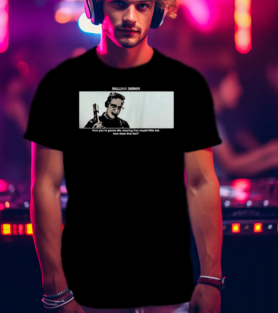 Falling Down Now You're Gonna Die Wearing That Stupid Little Hat How Does That Feel T-Shirt
