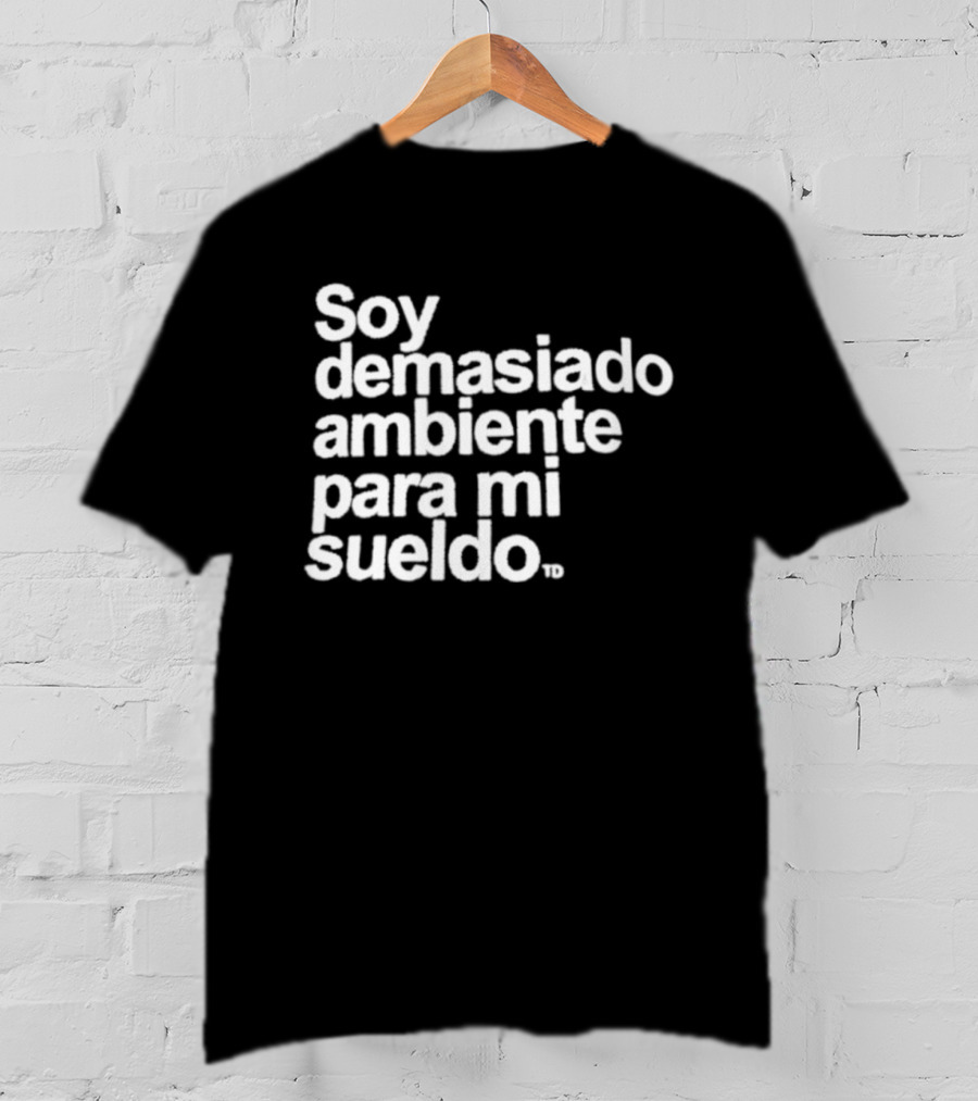 Soy Demasiado Ambiente Para Mi Sueldo Frase Divertida Y Relatable Ideal Para Trabajadores T-Shirt