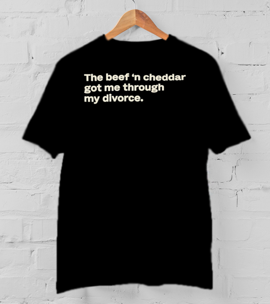 The Beef 'n Cheddar Got Me Through My Divorce T-Shirt