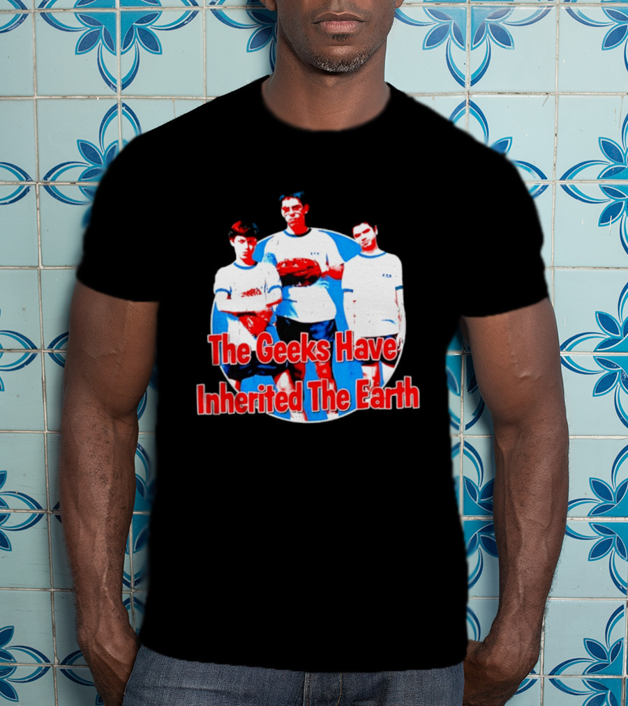 The Geeks Have Inherited The Earth Freaks And Geeks T-Shirt