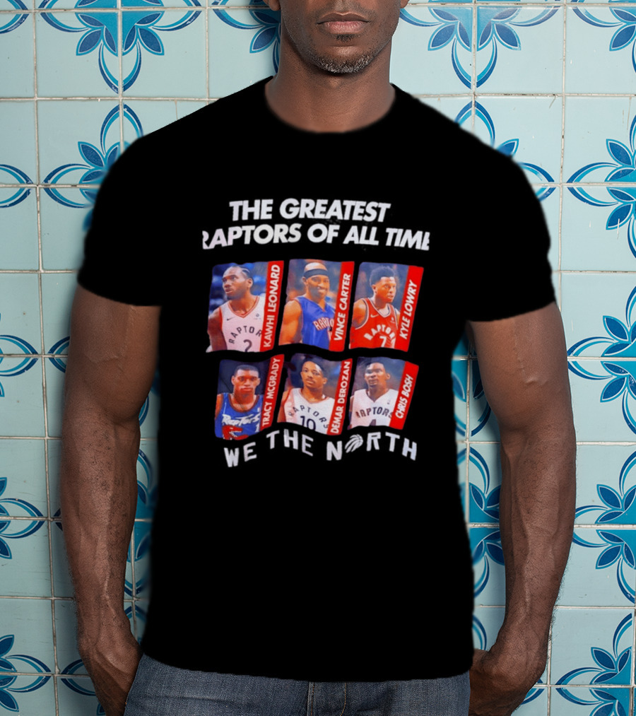 The Greatest Raptors Of All Time Kawhi Leonard Vince Carter Kyle Lowry Tracy McGrady DeMar DeRozan Chris Bosh We The North T-Shirt