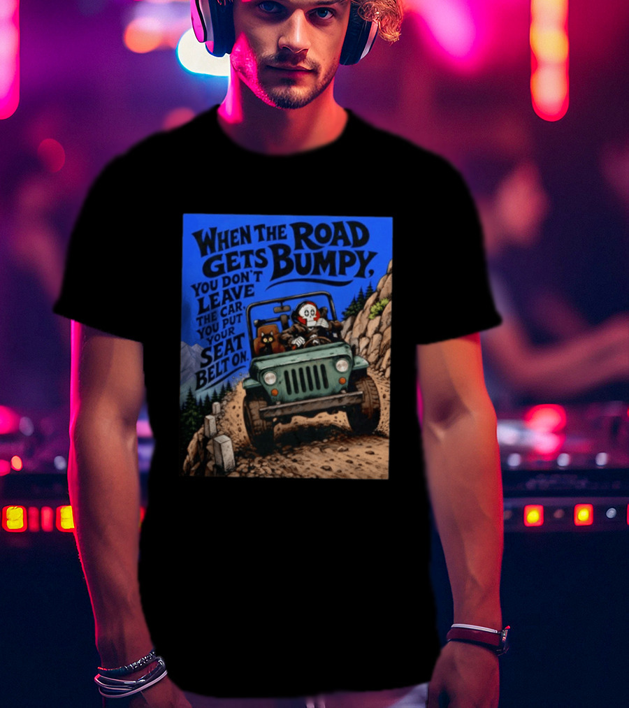 When The Road Gets Bumpy You Don't Leave The Car You Put Your Seat Belt On Monster Driving Ridesharing Mountain Adventure T-Shirt