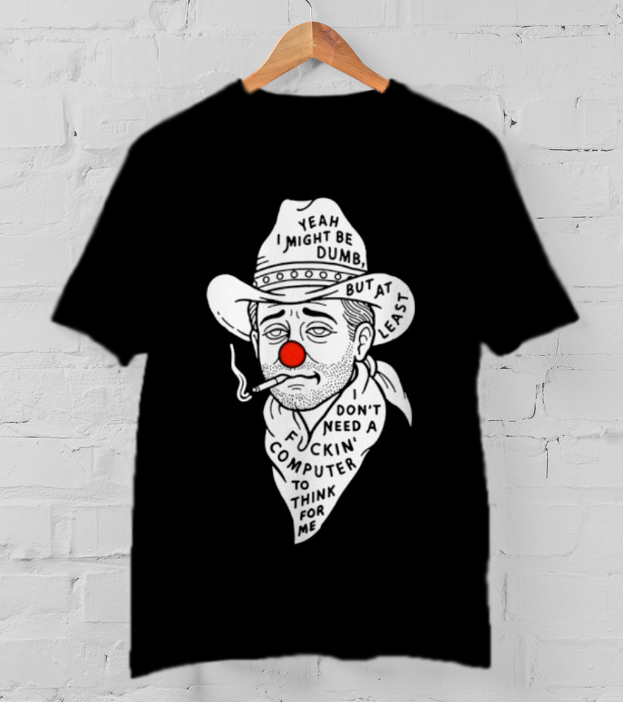 Yeah I Might Be Dumb Clown Cowboy With Pipe Don't Need A Computer To Think For Me T-Shirt