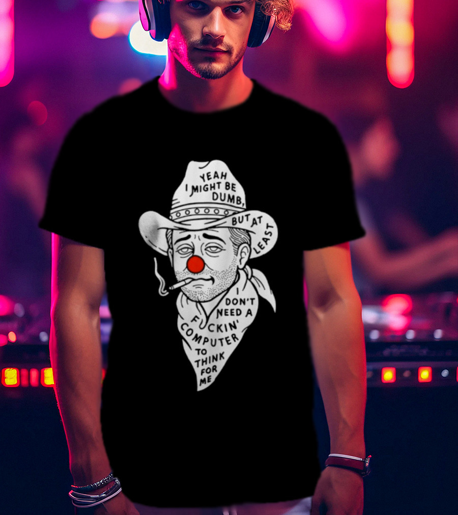Yeah I Might Be Dumb Clown Cowboy With Pipe Don't Need A Computer To Think For Me T-Shirt