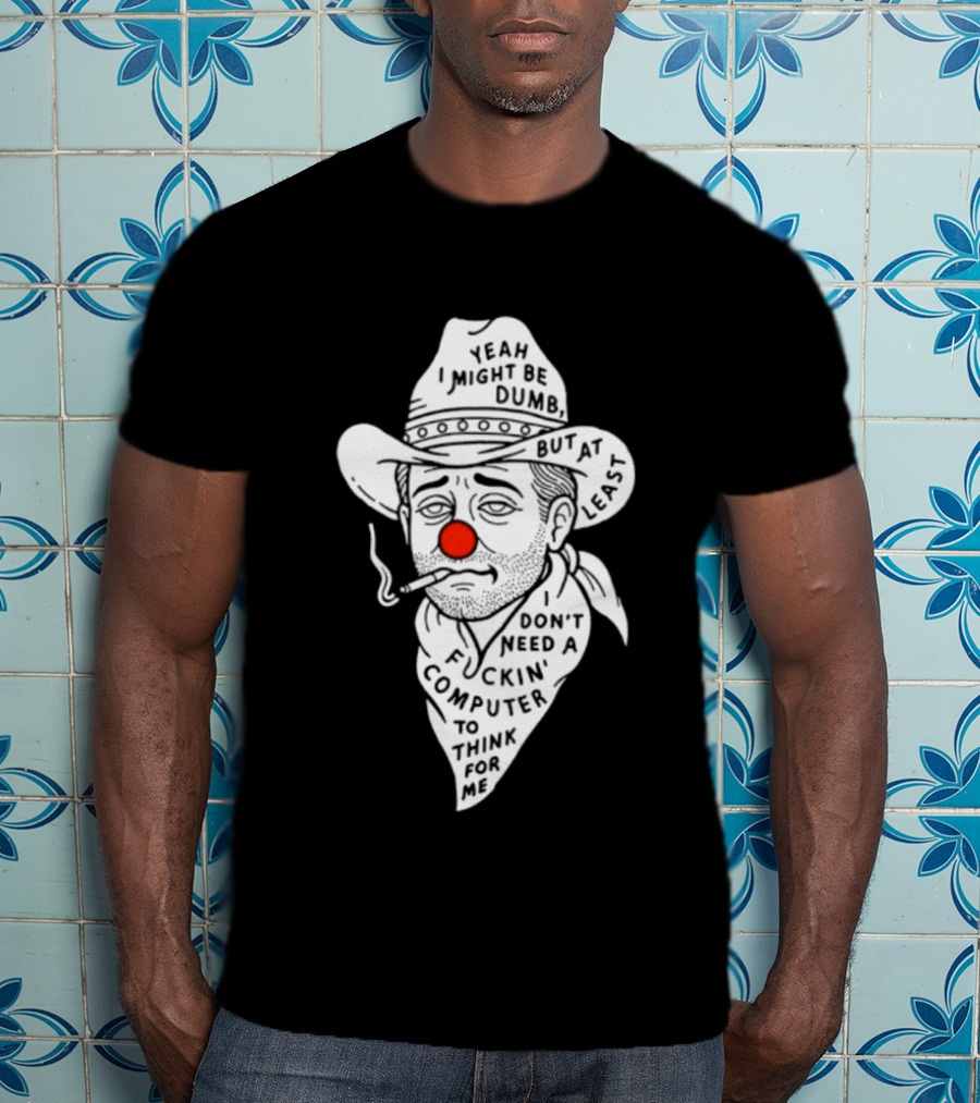 Yeah I Might Be Dumb Clown Cowboy With Pipe Don't Need A Computer To Think For Me T-Shirt