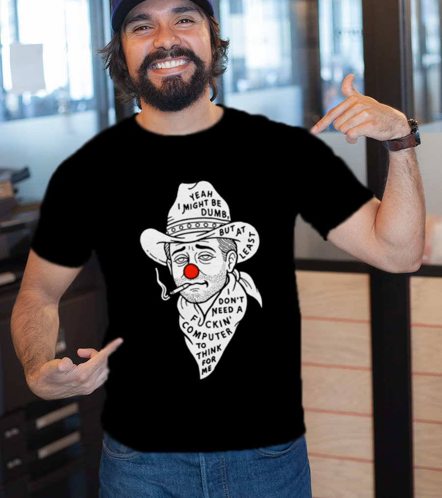 Yeah I Might Be Dumb Clown Cowboy With Pipe Don't Need A Computer To Think For Me T-Shirt