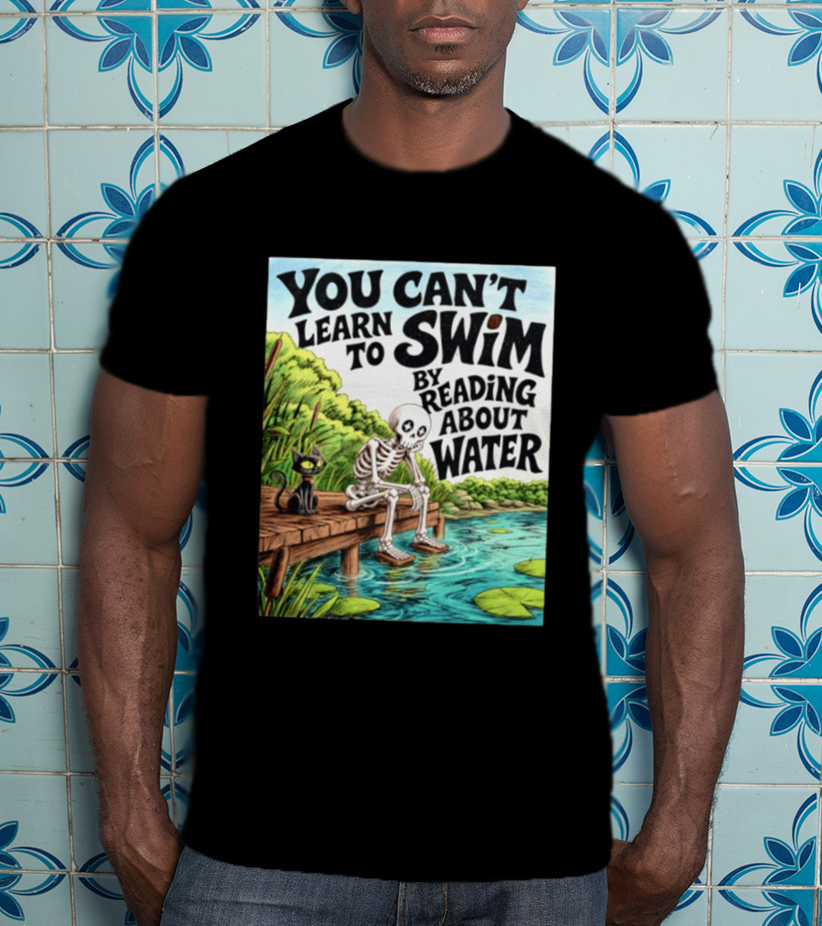 You Can't Learn To Swim By Reading About Water Skeleton And Cat By Lake T-Shirt