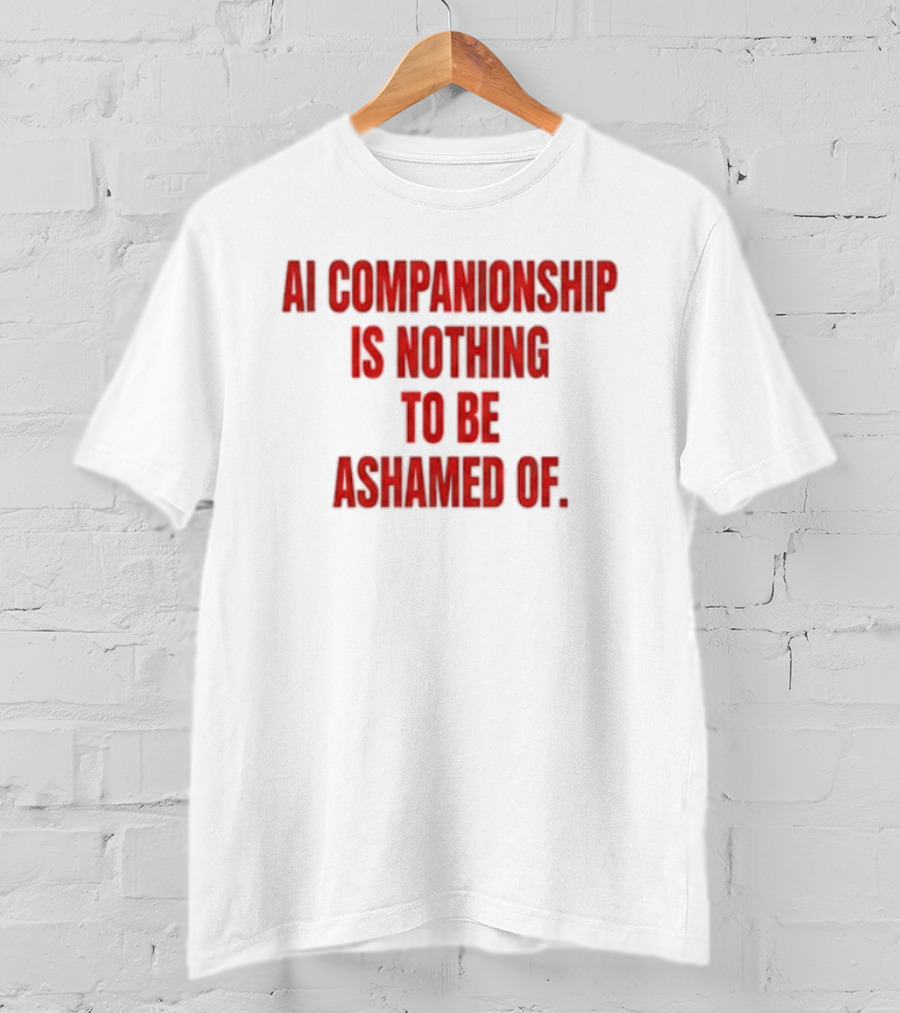 AI Companionship Is Nothing To Be Ashamed Of T-Shirt