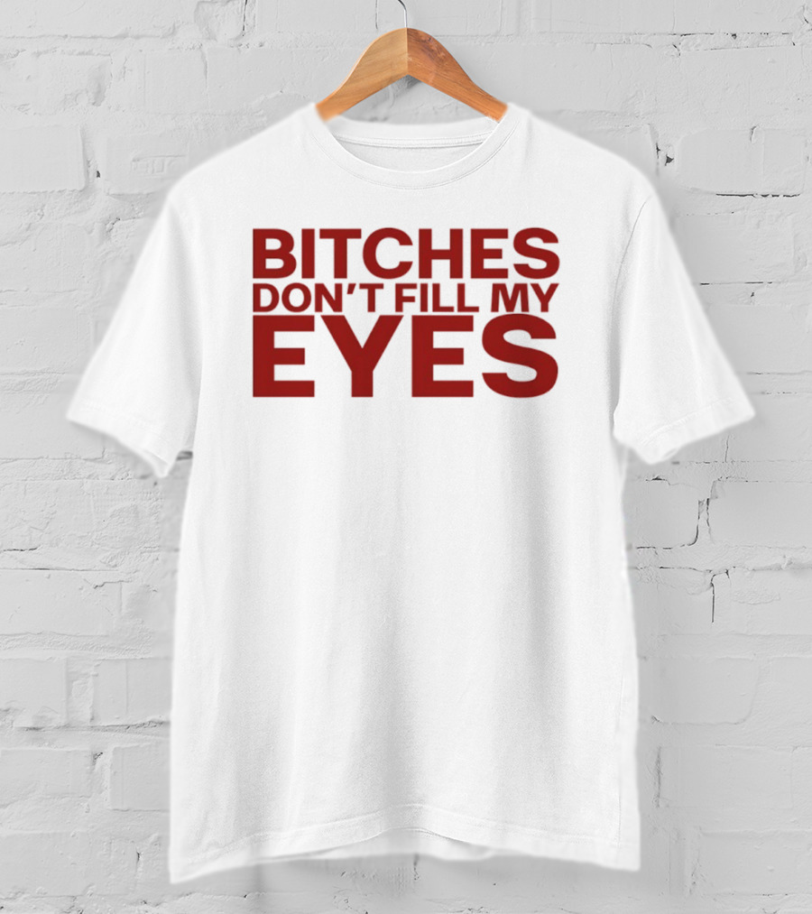 Bitches Don't Fill My Eyes T-Shirt