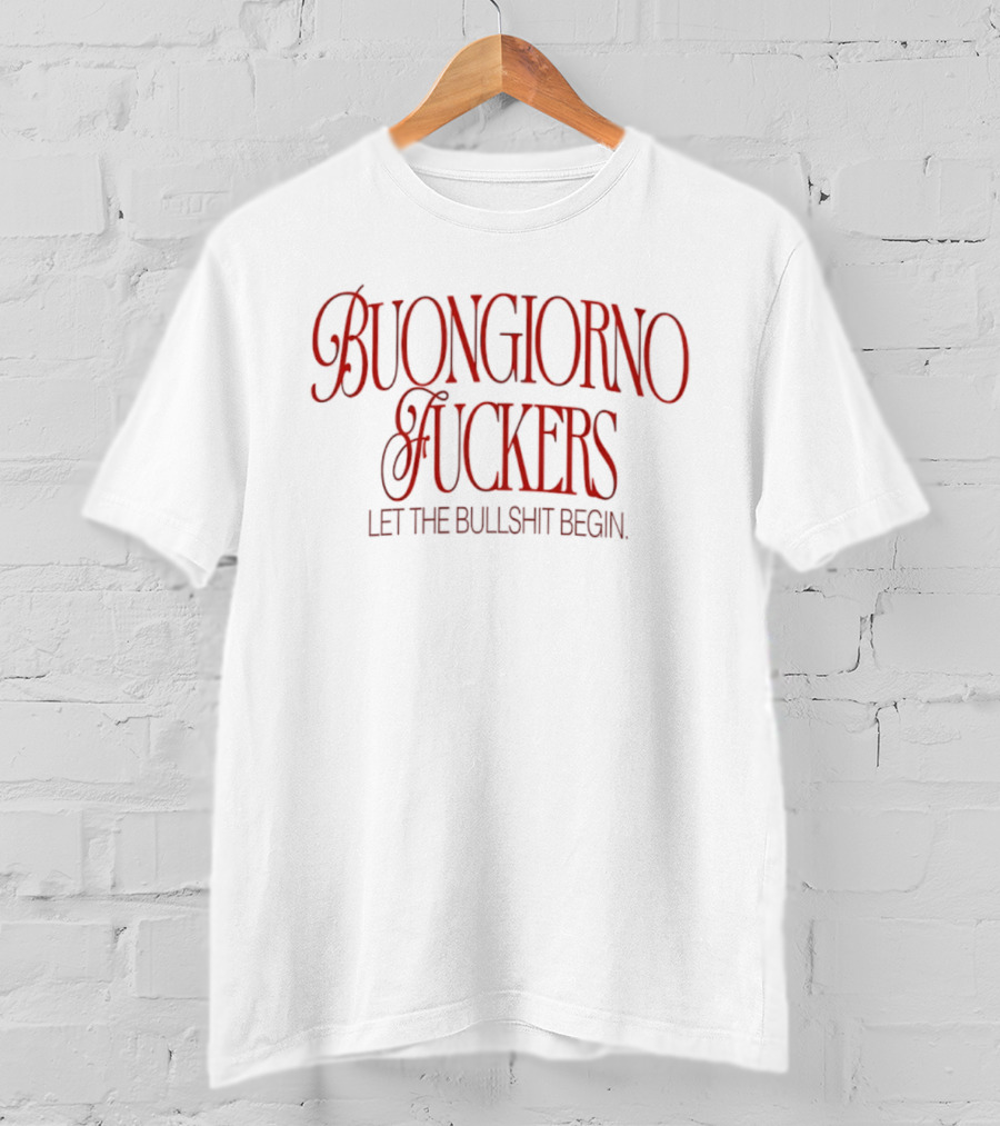 Buongiorno Fuckers Let The Bullshit Begin T-Shirt