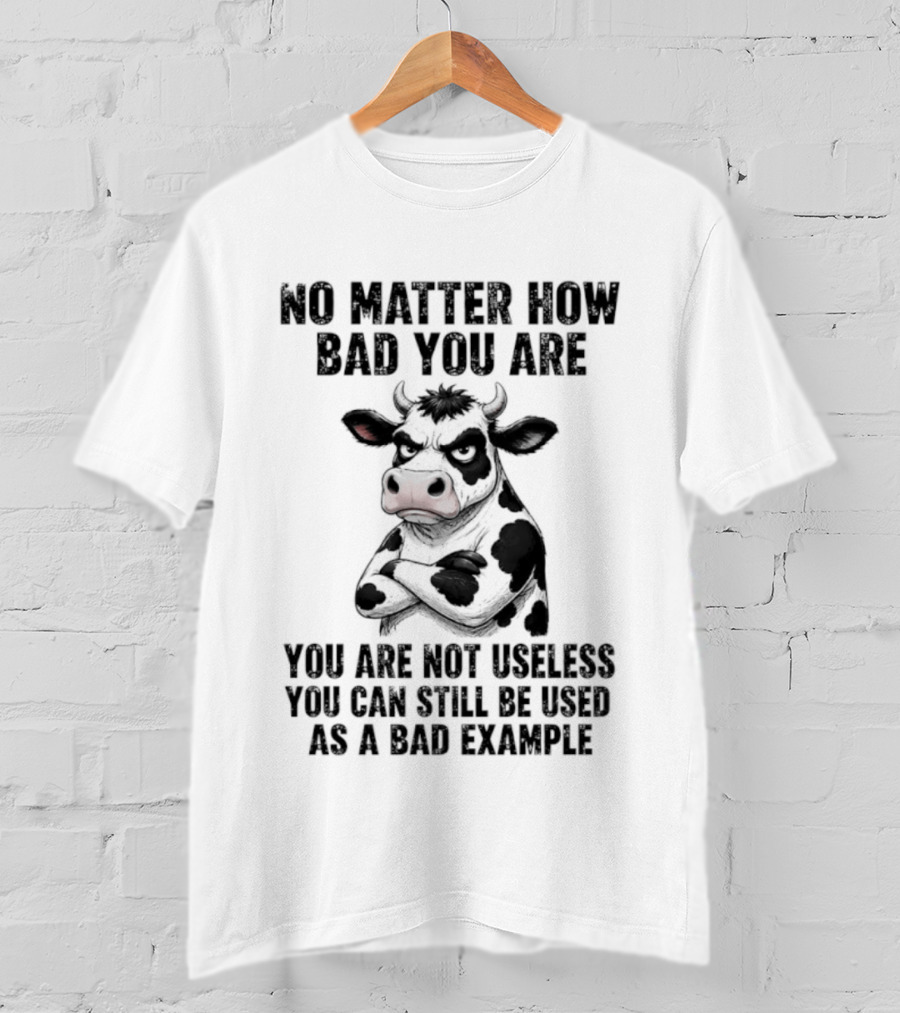 Dairy Cattle No Matter How Bad You Are Not Useless Can Still Be Used As A Bad Example T-Shirt
