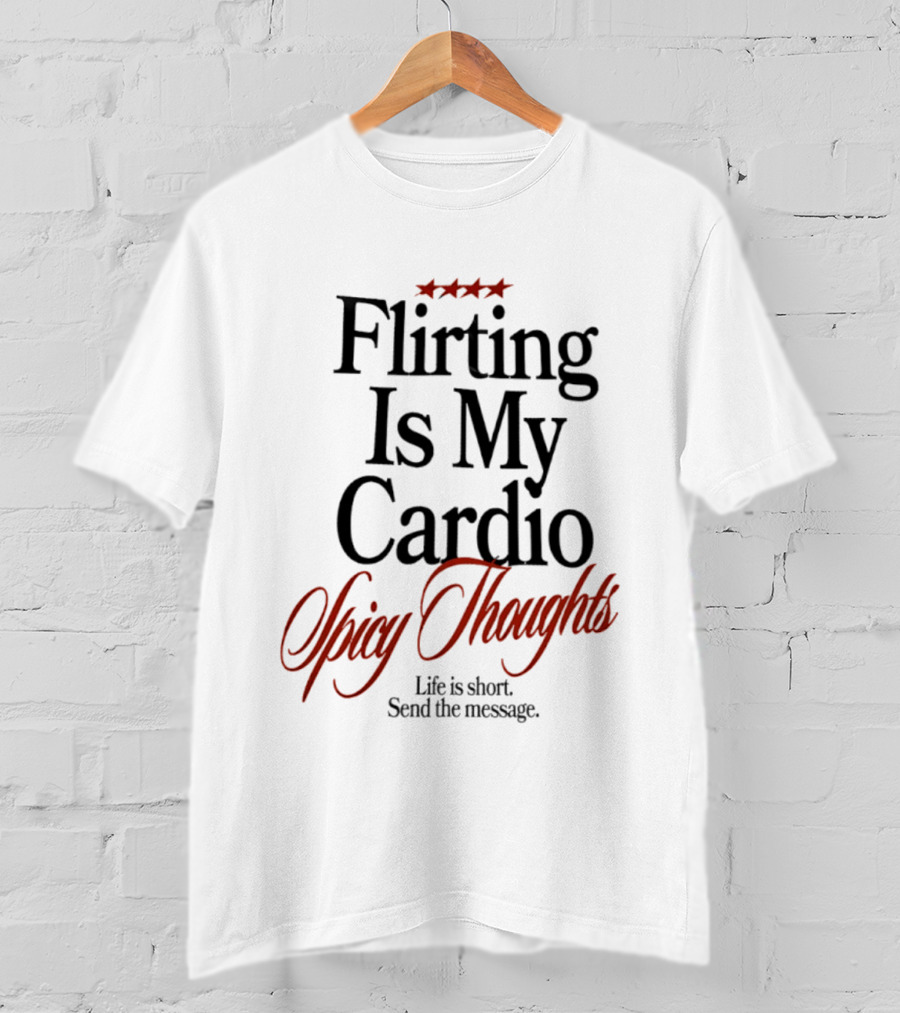 Flirting Is My Cardio Spicy Thoughts Life Is Short Send The Message T-Shirt