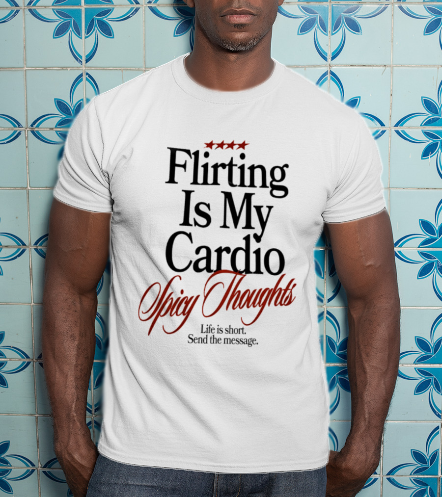 Flirting Is My Cardio Spicy Thoughts Life Is Short Send The Message T-Shirt