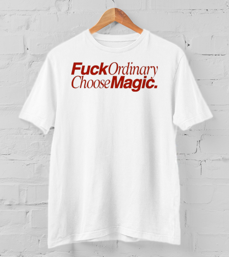 Fuck Ordinary Choose Magic T-Shirt