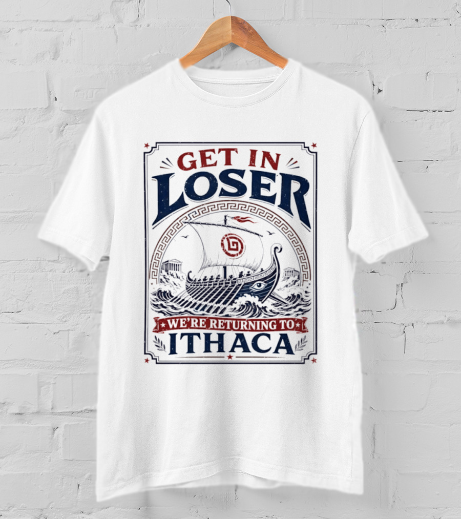 Get In Loser We're Returning To Ithaca Ancient Greek Ship Adventure T-Shirt