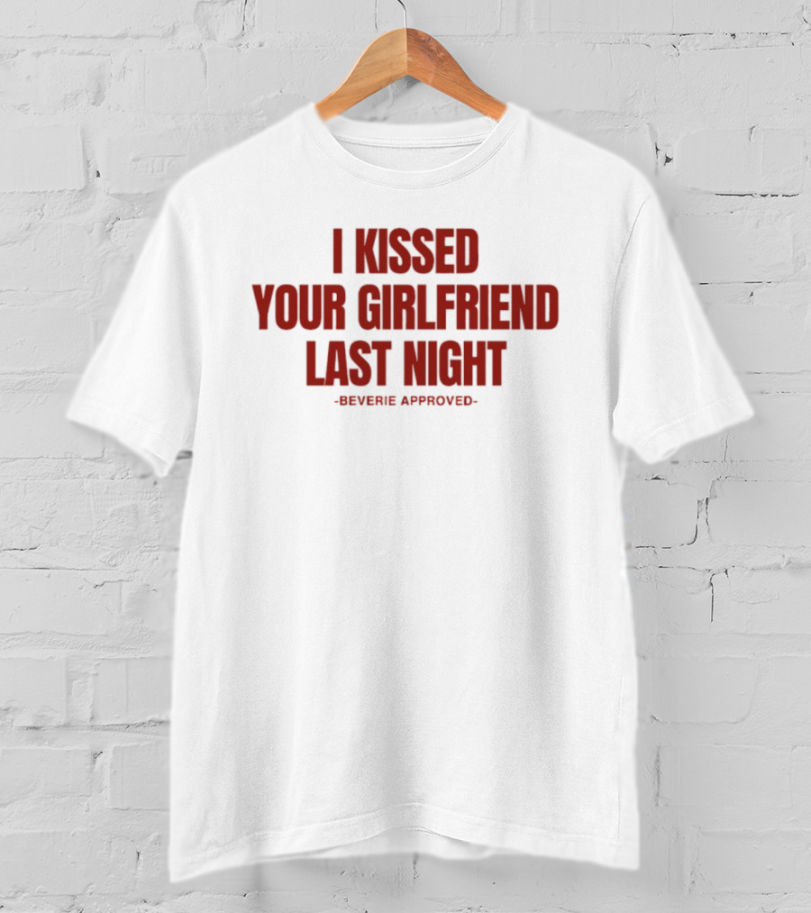 I Kissed Your Girlfriend Last Night Beverie Approved T-Shirt