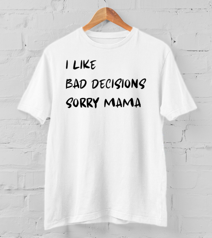I Like Bad Decisions Sorry Mama Fun T-Shirt