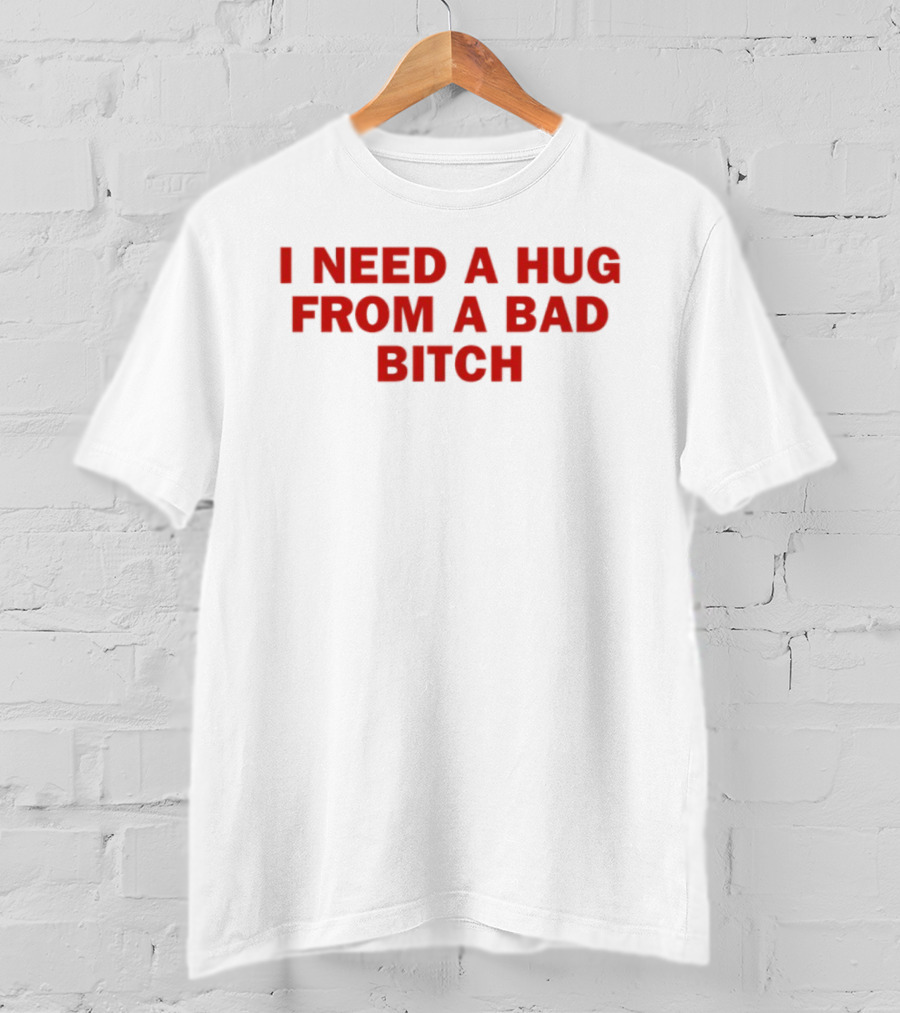 I Need A Hug From A Bad Bitch Statement Top T-Shirt