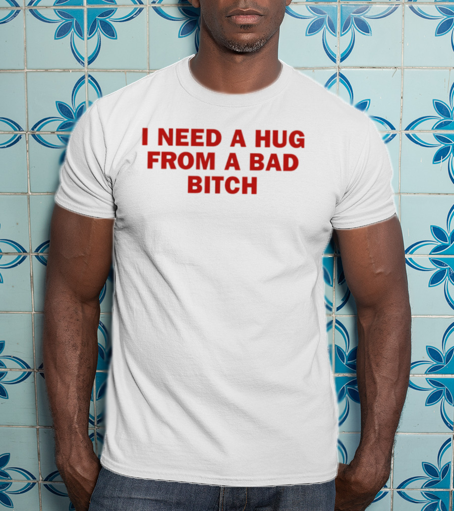 I Need A Hug From A Bad Bitch Statement Top T-Shirt