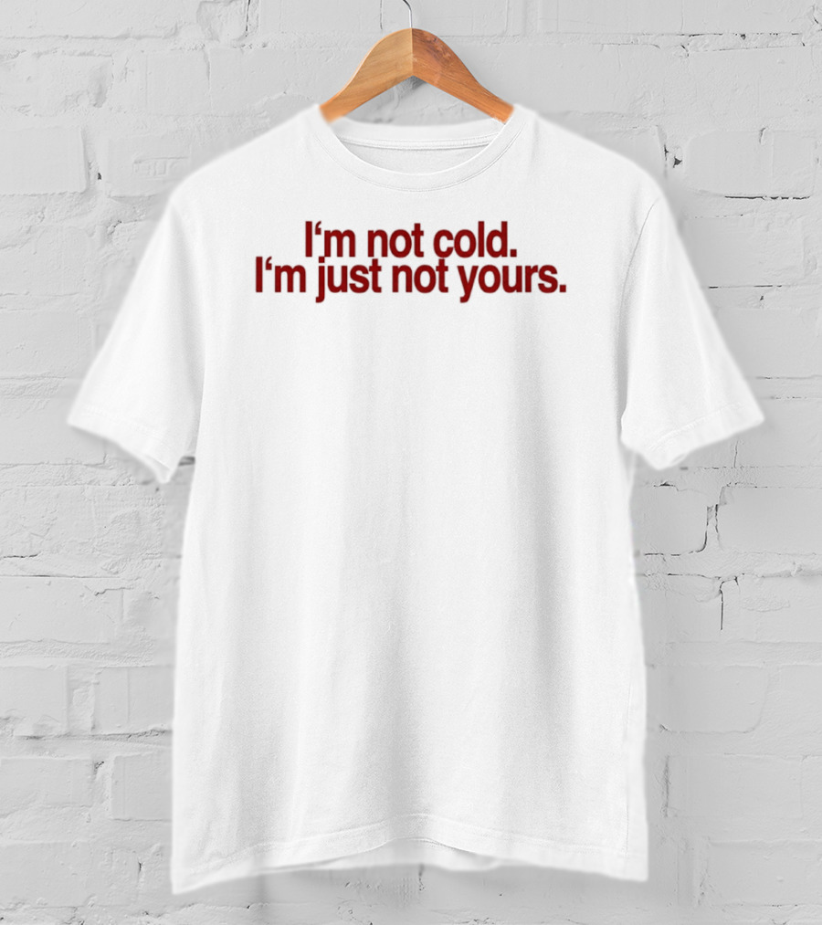 I'm Not Cold I'm Just Not Yours T-Shirt