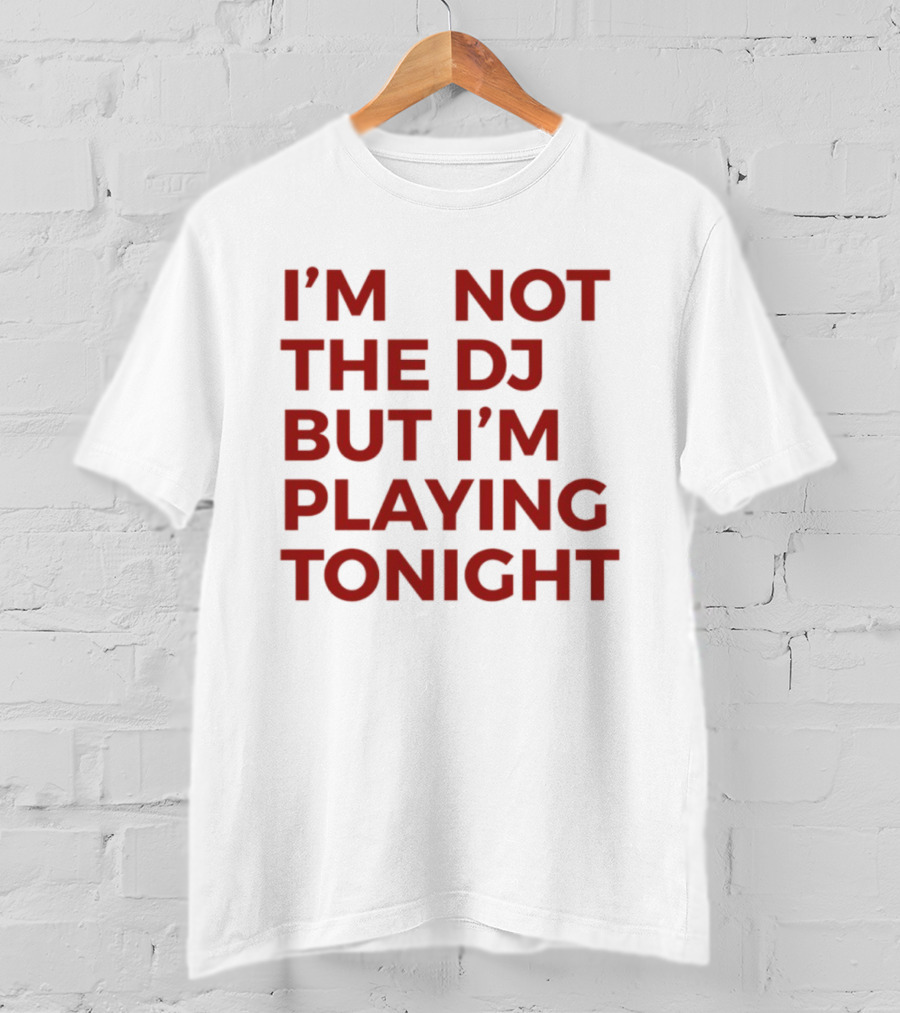 I'm Not The DJ But I'm Playing Tonight T-Shirt
