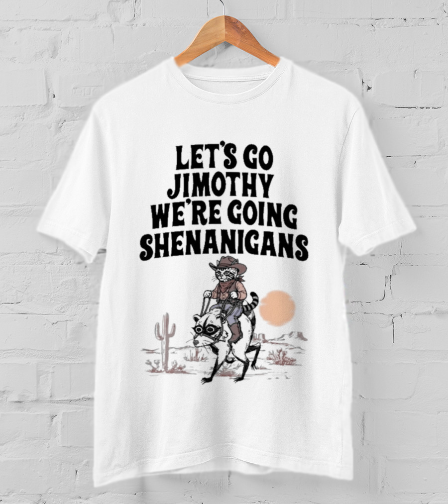 Let's Go Jimothy We're Going Shenanigans Cowboy Desert Adventure T-Shirt