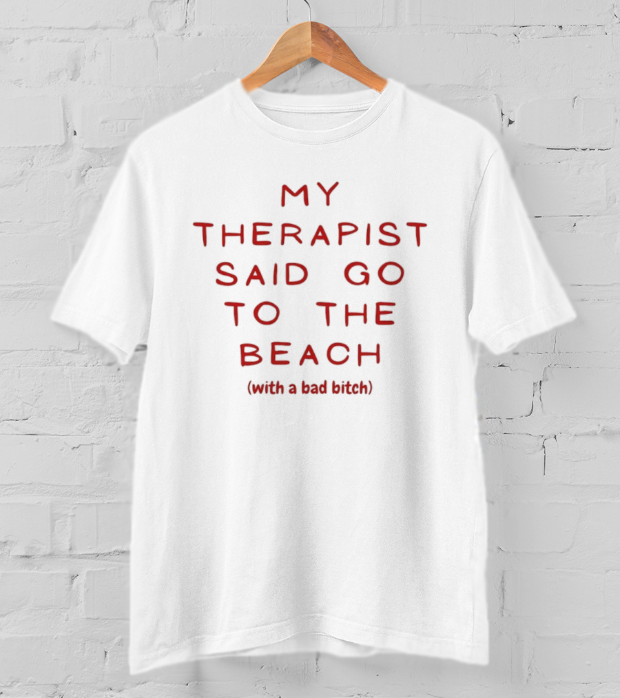 My Therapist Said Go To The Beach With A Bad Bitch T-Shirt