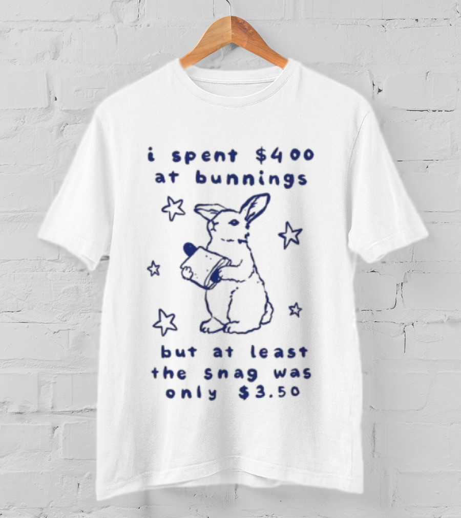 Rabbit I Spent $400 At Bunnings But At Least The Snag Was Only $350 T-Shirt