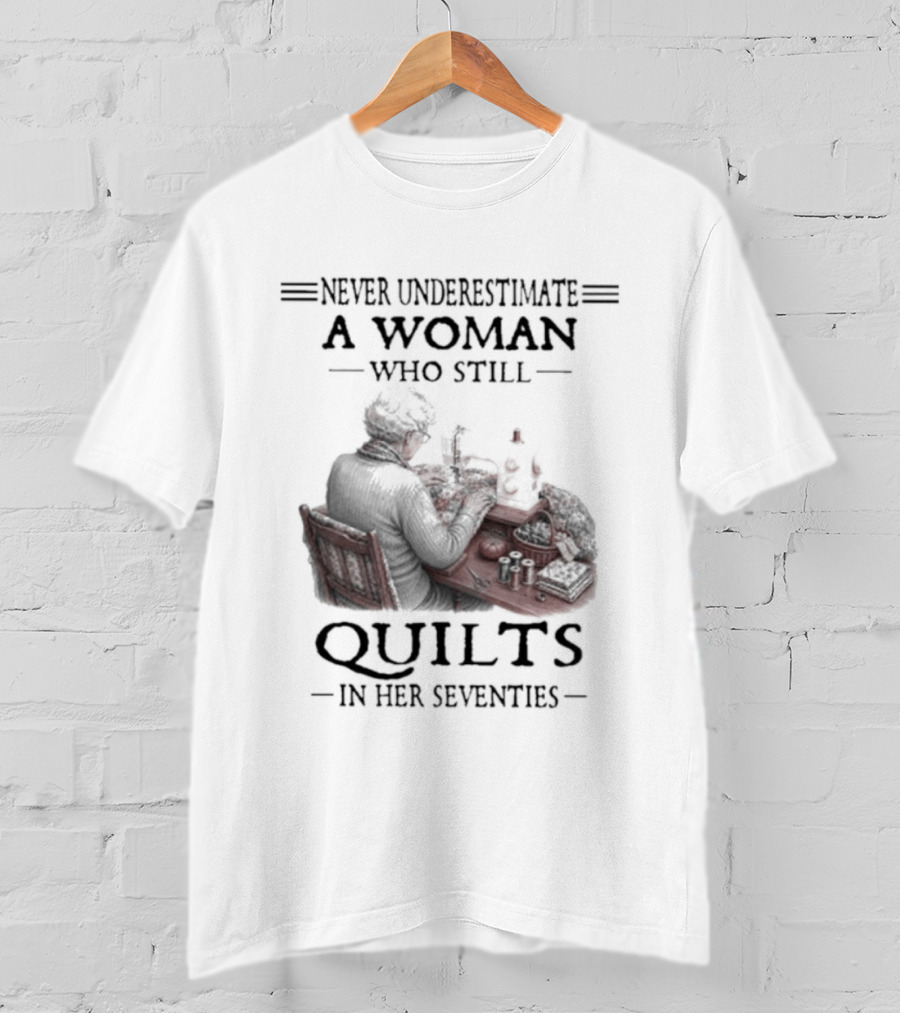 Never Underestimate A Woman Who Still Quilts In Her Seventies T-Shirt