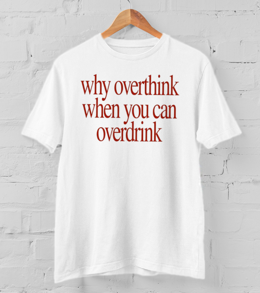 Why Overthink When You Can Overdrink Fun Drinking T-Shirt
