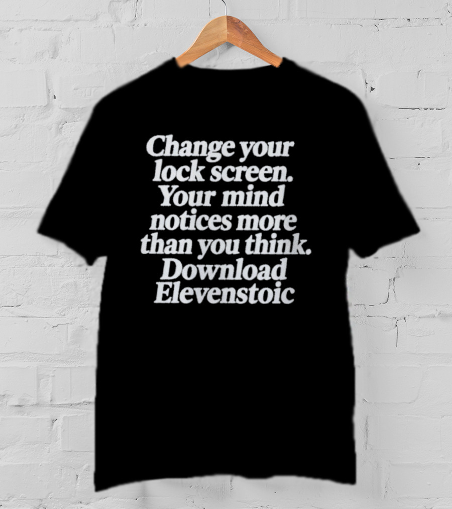 Change Your Lock Screen Your Mind Notices More Download Elevenstoic T-Shirt
