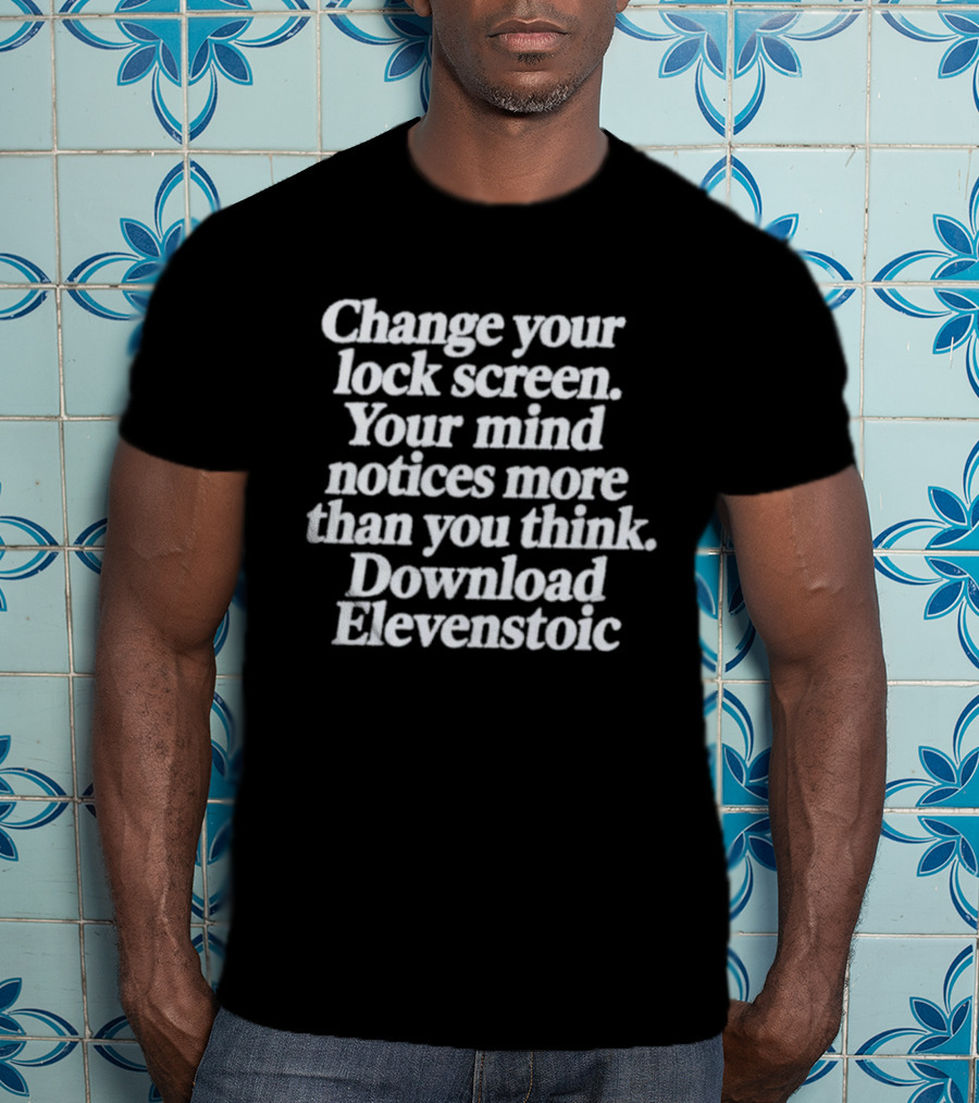 Change Your Lock Screen Your Mind Notices More Download Elevenstoic T-Shirt