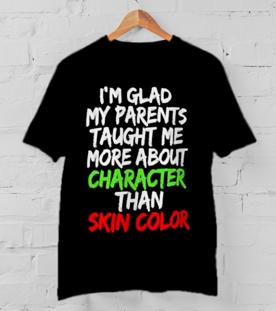 I'm Glad My Parents Taught Me More About Character Than Skin Color T-Shirt