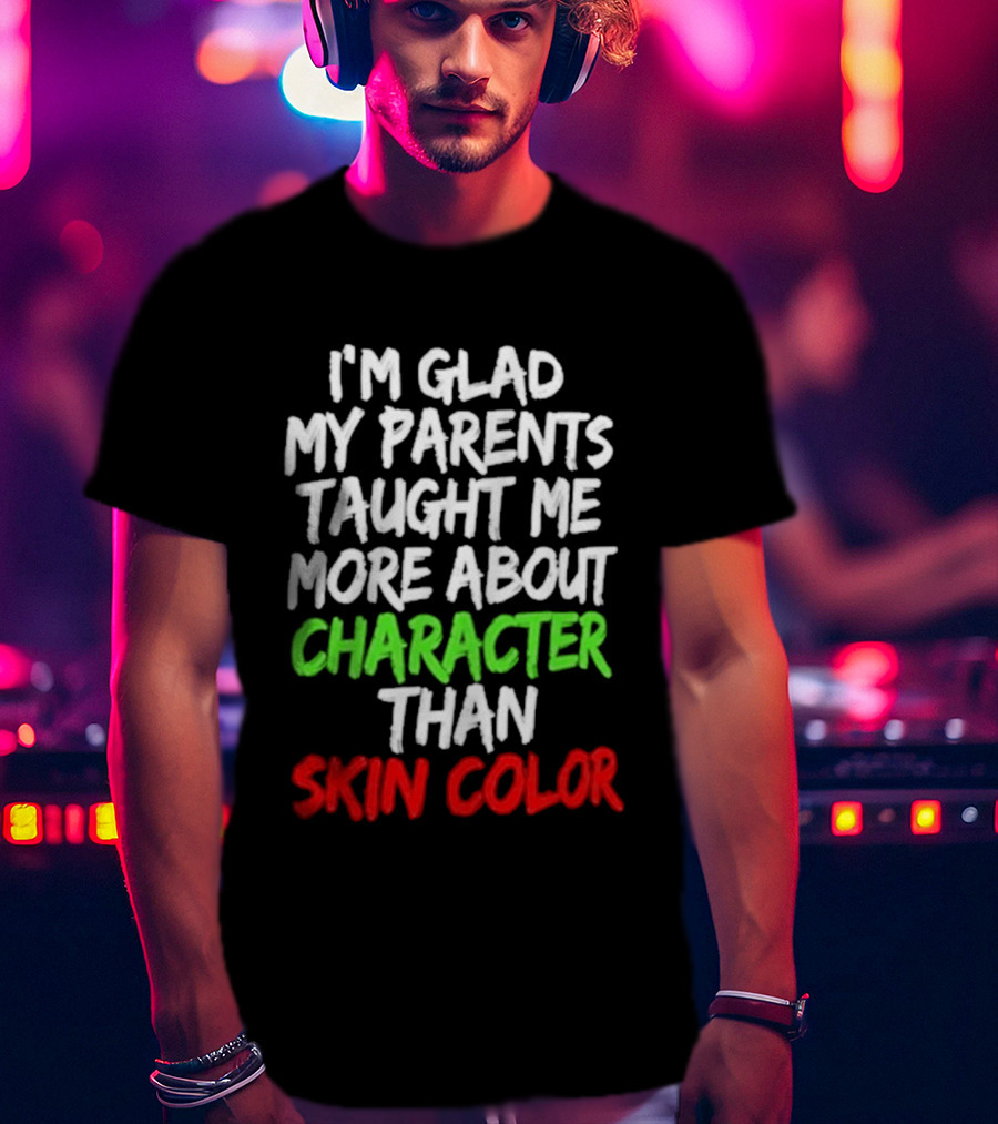 I'm Glad My Parents Taught Me More About Character Than Skin Color T-Shirt