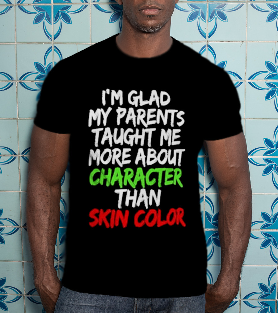 I'm Glad My Parents Taught Me More About Character Than Skin Color T-Shirt