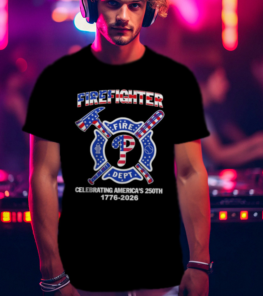 Phillies Firefighter Fire Dept Celebrating America's 250th Anniversary 1776 2026 T-Shirt