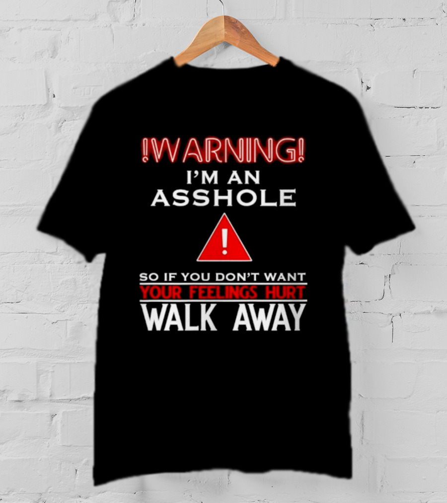 Warning I'm An Asshole Walk Away If You Don't Want Your Feelings Hurt T-Shirt