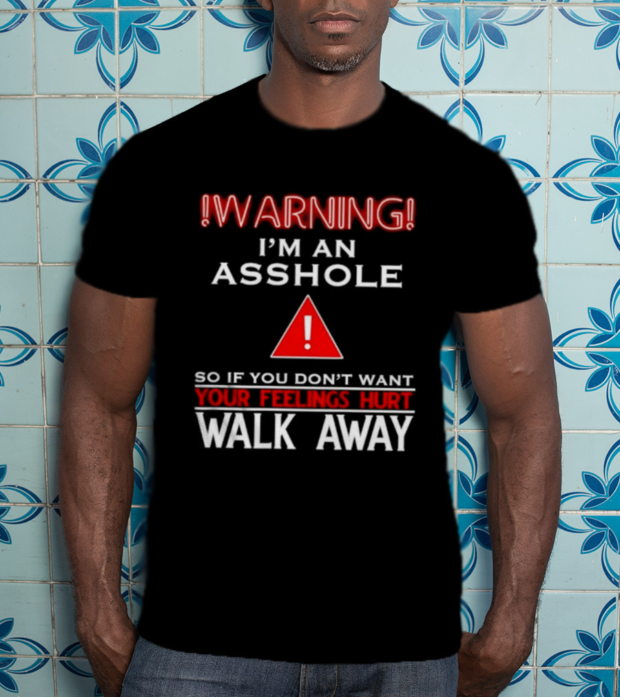Warning I'm An Asshole Walk Away If You Don't Want Your Feelings Hurt T-Shirt