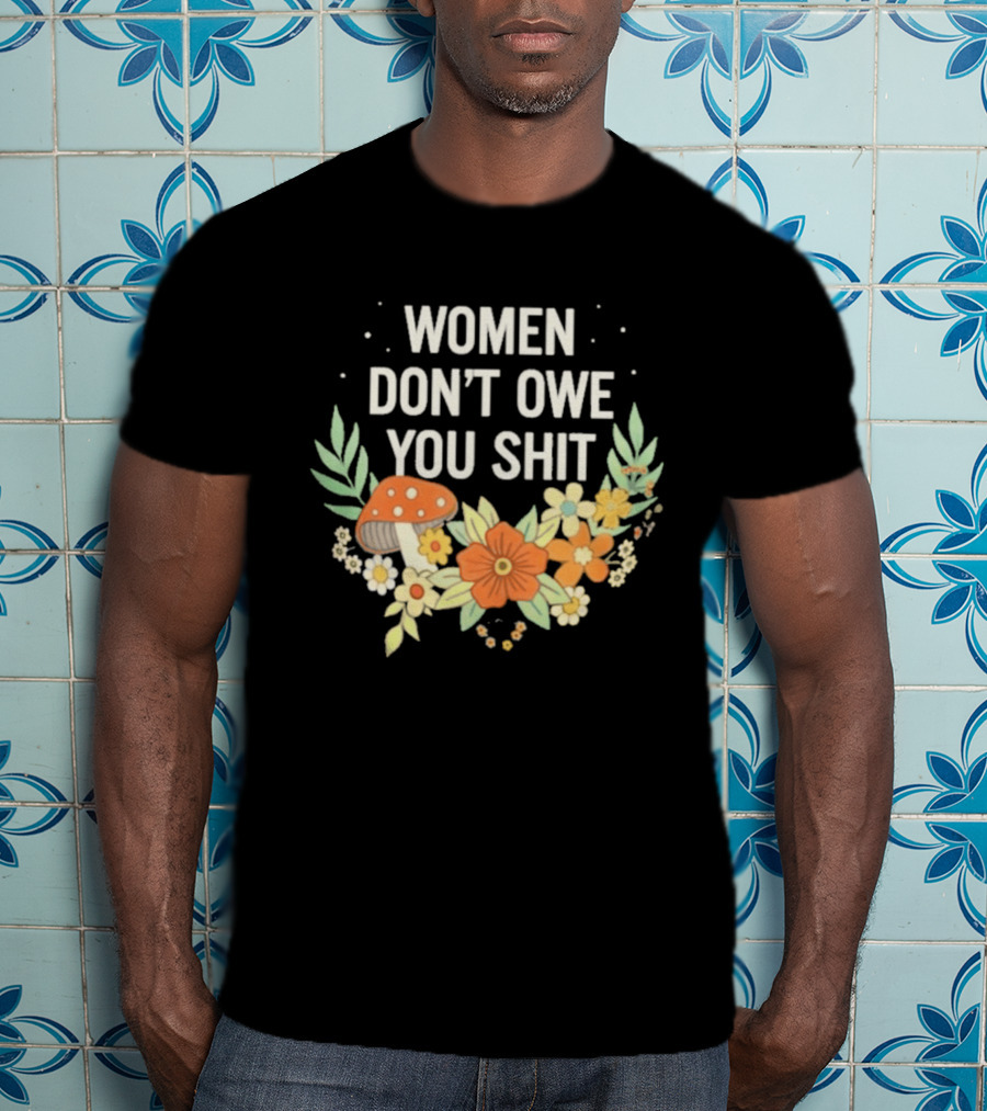 Women Don't Owe You Shit Floral Mushroom Empowerment T-Shirt