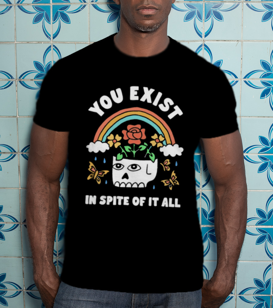 You Exist In Spite Of It All Skull Rainbow Flowers Butterflies T-Shirt