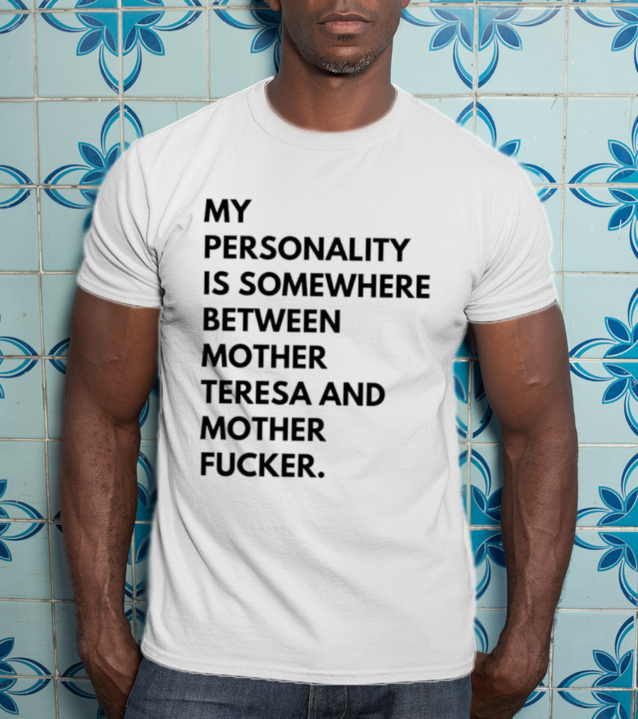 My Personality Is Somewhere Between Mother Teresa And Mother Fucker T-Shirt