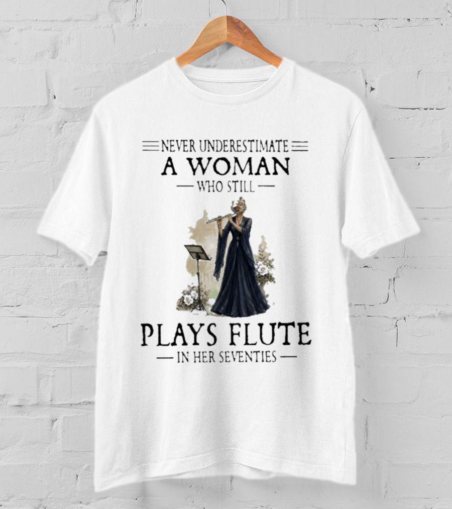 Never Underestimate A Woman Who Still Plays Flute In Her Seventies T-Shirt
