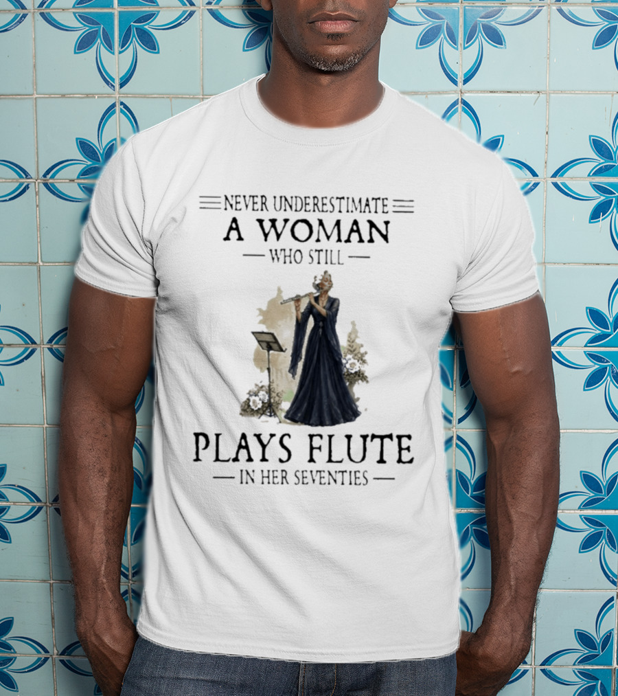 Never Underestimate A Woman Who Still Plays Flute In Her Seventies T-Shirt
