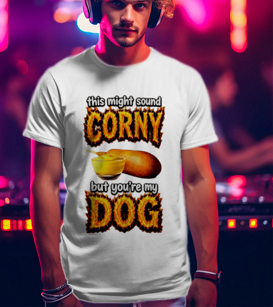 This Might Sound Corny But You're My Dog Cornbread Mustard T-Shirt