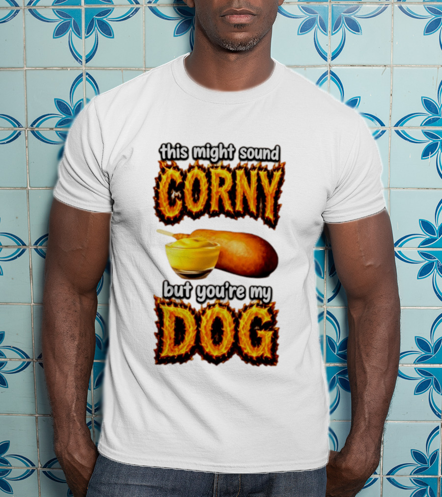 This Might Sound Corny But You're My Dog Cornbread Mustard T-Shirt