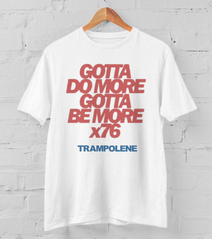 Trampolene Gotta Do More Gotta Be More X76 Motivational T-Shirt